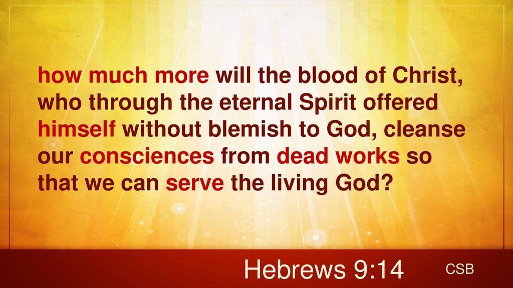 howmuchmorewillthebloodofChristwhothroughtheeternalSpiritofferedhimselfwithoutblemishtoGodcleanseourconsciencesfromdeadworkssothatwecanservethelivingGod